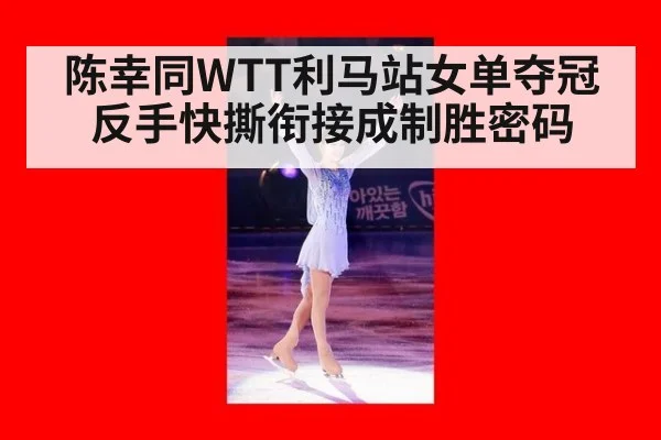 陈幸同WTT利马站女单夺冠 反手快撕衔接成制胜密码 | j9 game