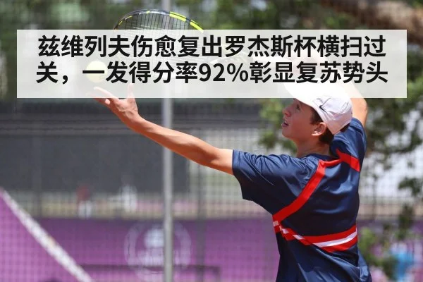 兹维列夫伤愈复出罗杰斯杯横扫过关，一发得分率92%彰显复苏势头 | j9 game