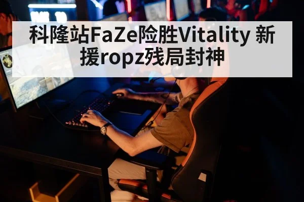 科隆站FaZe险胜Vitality 新援ropz残局封神