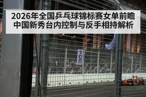 2026年全国乒乓球锦标赛女单前瞻 中国新秀台内控制与反手相持解析 | j9 game