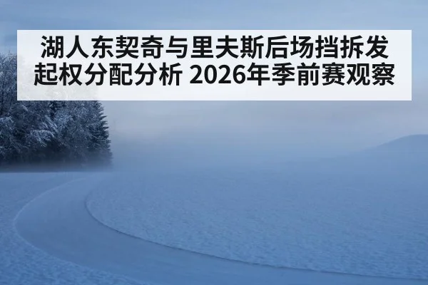 湖人东契奇与里夫斯后场挡拆发起权分配分析 2026年季前赛观察 | j9 game