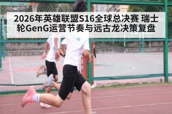 2026年英雄联盟S16全球总决赛 瑞士轮GenG运营节奏与远古龙决策复盘（j9 game）