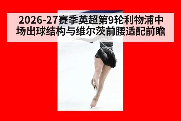 2026-27赛季英超第9轮利物浦中场出球结构与维尔茨前腰适配前瞻 | j9 game