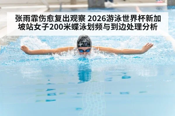 张雨霏伤愈复出观察 2026游泳世界杯新加坡站女子200米蝶泳划频与到边处理分析 | j9 game