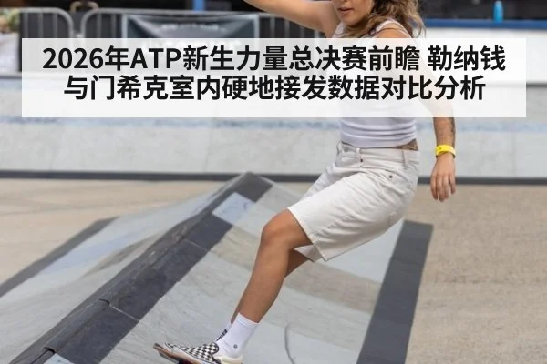 2026年ATP新生力量总决赛前瞻 勒纳钱与门希克室内硬地接发数据对比分析 | j9 game