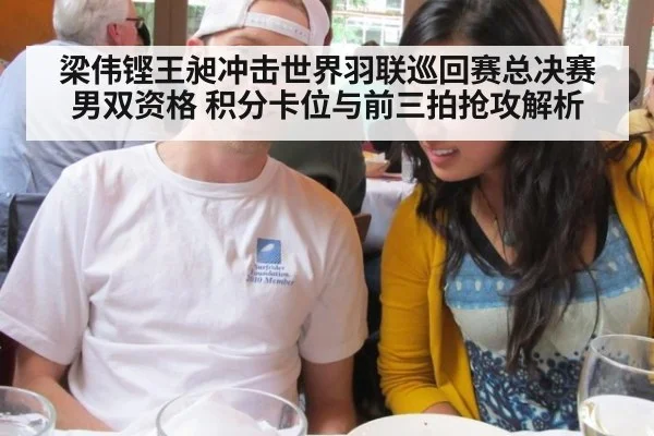 梁伟铿王昶冲击世界羽联巡回赛总决赛男双资格 积分卡位与前三拍抢攻解析 | j9 game